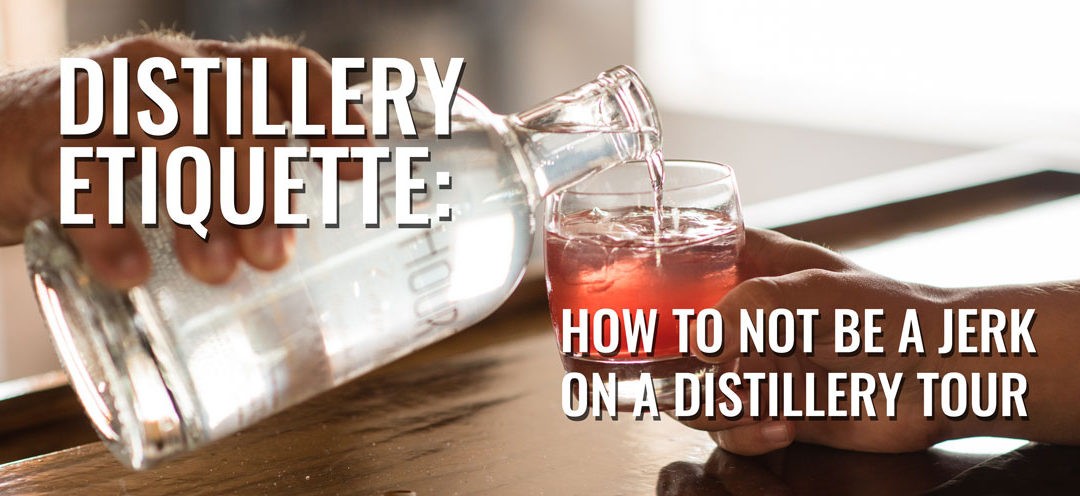 Distillery Etiquette: How to Not Be a Jerk on a Distillery Tour